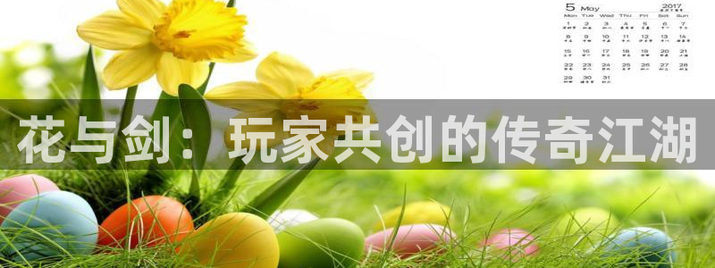 万赢娱乐电子游戏：花与剑：玩家共创的传奇江湖