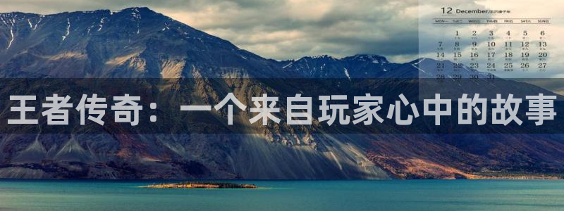 万赢娱乐客服24小时人工服务：王者传奇：一个来自玩家心中的故