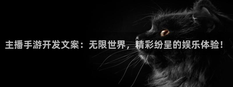 万赢娱乐登录首页：主播手游开发文案：无限世界，精彩纷呈的娱乐