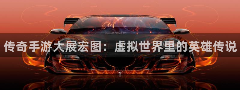 wy万赢娱乐：传奇手游大展宏图：虚拟世界里的英雄传说