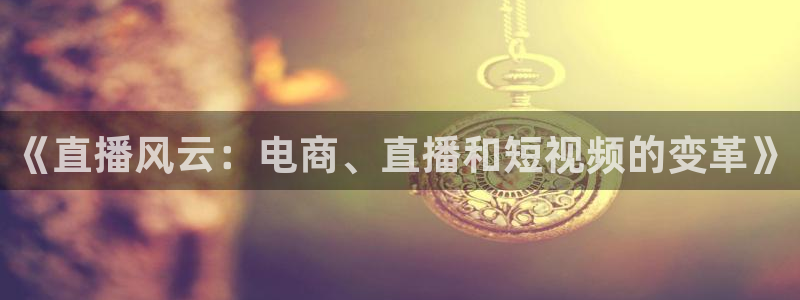 小九视频：《直播风云：电商、直播和短视频的变革》