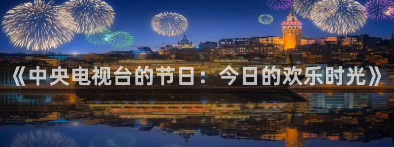 nba直播小九直播：《中央电视台的节日：今日的欢乐时光》