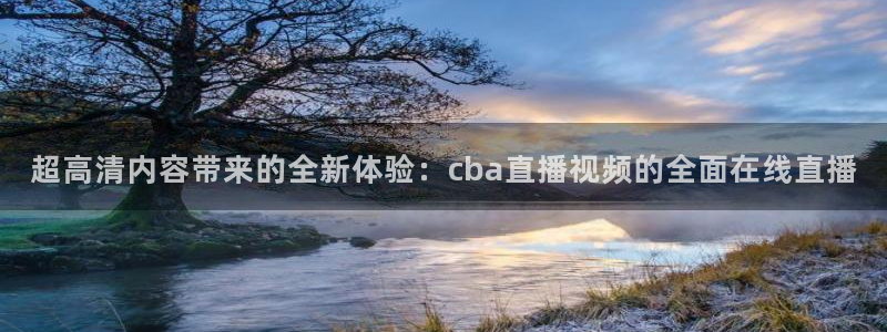 小九nba免费直播：超高清内容带来的全新体验：cba直播视频的全面在线直播