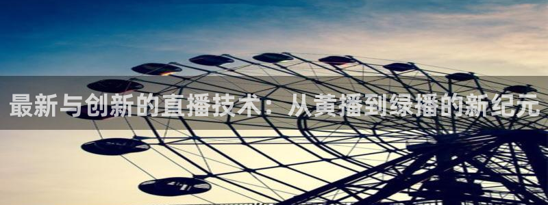 nba直播吧小九直播：最新与创新的直播技术：从黄播到绿播的新纪元