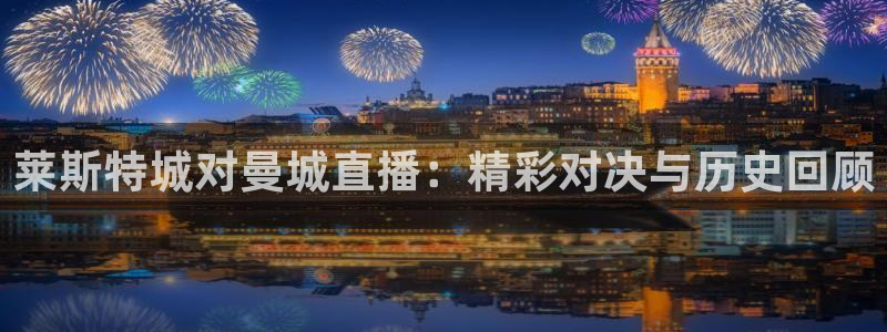 小九直播官方体育下载安装：莱斯特城对曼城直播：精彩对决与历史回顾